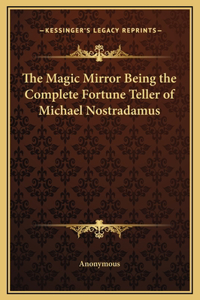The Magic Mirror Being the Complete Fortune Teller of Michael Nostradamus