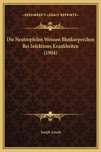 Die Neutrophilen Weissen Blutkorperchen Bei Infektions Krankheiten (1904)