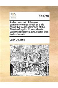 A short account of the new pantomime called Omai, or a trip round the world; performed at the Theatre-Royal in Covent-Garden. With the recitatives, airs, duetts, trios and chorusses