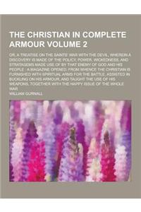 The Christian in Complete Armour; Or, a Treatise on the Saints' War with the Devil, Wherein a Discovery Is Made of the Policy, Power, Wickedness, and