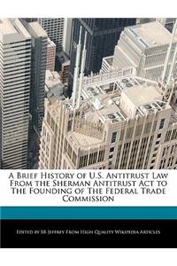 A Brief History of U.S. Antitrust Law from the Sherman Antitrust ACT to the Founding of the Federal Trade Commission