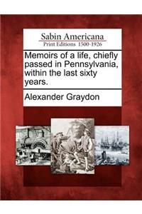 Memoirs of a Life, Chiefly Passed in Pennsylvania, Within the Last Sixty Years.