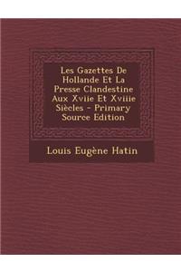 Les Gazettes de Hollande Et La Presse Clandestine Aux Xviie Et Xviiie Siecles