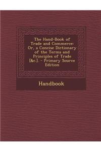 Hand-Book of Trade and Commerce: Or, a Concise Dictionary of the Terms and Principles of Trade [&C.].