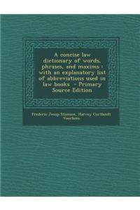 A Concise Law Dictionary of Words, Phrases, and Maxims: With an Explanatory List of Abbreviations Used in Law Books