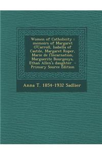 Women of Catholicity: Memoirs of Margaret O'Carroll, Isabella of Castile, Margaret Roper, Marie de L'Incarnation, Marguerite Bourgeoys, Ethan Allen's Daughter