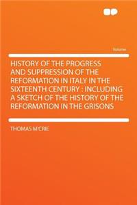 History of the Progress and Suppression of the Reformation in Italy in the Sixteenth Century