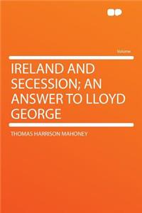 Ireland and Secession; An Answer to Lloyd George