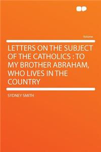 Letters on the Subject of the Catholics