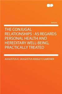 The Conjugal Relationships: As Regards Personal Health and Hereditary Well-Being, Practically Treated