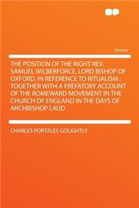 The Position of the Right REV. Samuel Wilberforce, Lord Bishop of Oxford, in Reference to Ritualism: Together with a Prefatory Account of the Romeward Movement in the Church of England in the Days of Archbishop Laud
