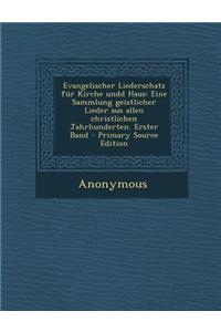 Evangelischer Liederschatz Fur Kirche Undd Haus: Eine Sammlung Geistlicher Lieder Aus Allen Christlichen Jahrhunderten. Erster Band