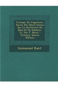Critique Du Jugement, Suivie Des Observations Sur Le Sentiment Du Beau Et Du Sublime, Tr. Par J. Barni