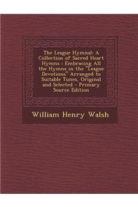 The League Hymnal: A Collection of Sacred Heart Hymns: Embracing All the Hymns in the League Devotions Arranged to Suitable Tunes, Origin