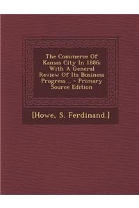 The Commerce of Kansas City in 1886; With a General Review of Its Business Progress ..