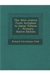 The Attic Orators from Antiphon to Isaeus Volume 1 - Primary Source Edition