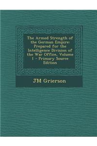 The Armed Strength of the German Empire: Prepared for the Intelligence Division of the War Office, Volume 1