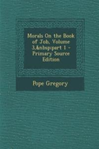 Morals on the Book of Job, Volume 3, Part 1 - Primary Source Edition
