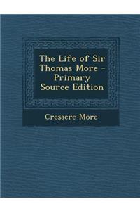 The Life of Sir Thomas More - Primary Source Edition