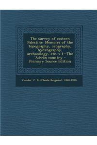 The Survey of Eastern Palestine. Memoirs of the Topography, Orography, Hydrography, Archaeology, Etc. V.1--The 'Adwan Country
