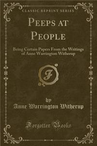 Peeps at People: Being Certain Papers from the Writings of Anne Warrington Witherup (Classic Reprint)