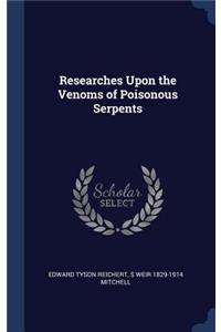 Researches Upon the Venoms of Poisonous Serpents