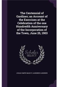 Centennial of Gardiner; an Account of the Exercises at the Celebration of the one Hundredth Anniversary of the Incorporation of the Town, June 25, 1903