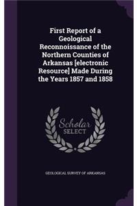 First Report of a Geological Reconnoissance of the Northern Counties of Arkansas [electronic Resource] Made During the Years 1857 and 1858