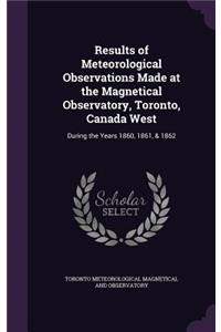 Results of Meteorological Observations Made at the Magnetical Observatory, Toronto, Canada West
