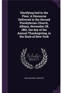 Glorifying God in the Fires. a Discourse Delivered in the Second Presbyterian Church, Albany, November 28, 1861, the Day of the Annual Thanksgiving, in the State of New York
