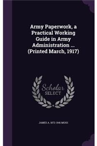 Army Paperwork, a Practical Working Guide in Army Administration ... (Printed March, 1917)