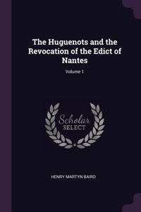 Huguenots and the Revocation of the Edict of Nantes; Volume 1