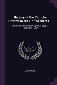 History of the Catholic Church in the United States ...: The Catholic Church in Colonial Days ... 1521-1763. 1886