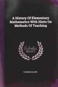 History Of Elementary Mathematics With Hints On Methods Of Teaching