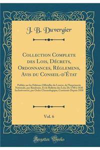 Collection Complete Des Lois, DÃ©crets, Ordonnances, RÃ©glemens, Avis Du Conseil-d'Ã?tat, Vol. 6: PubliÃ©e Sur Les Ã?ditions Officielles Du Louvre, de l'Imprimerie Nationale, Par Baudouin, Et de Bulletin Des Lois; de 1788 Ã? 1830 Inclusivement, Par