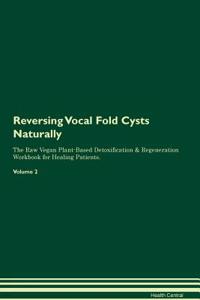 Reversing Vocal Fold Cysts: Naturally the Raw Vegan Plant-Based Detoxification & Regeneration Workbook for Healing Patients. Volume 2