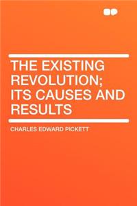 The Existing Revolution; Its Causes and Results