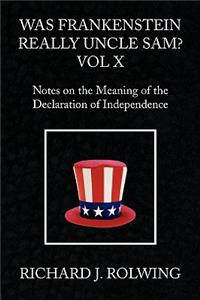 Was Frankenstein Really Uncle Sam? Vol X: Notes on the Meaning of the Declaration of Independence