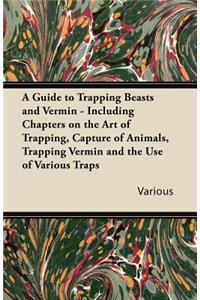 Guide to Trapping Beasts and Vermin - Including Chapters on the Art of Trapping, Capture of Animals, Trapping Vermin and the Use of Various Traps
