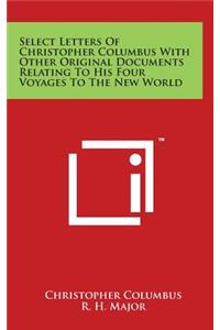 Select Letters of Christopher Columbus with Other Original Documents Relating to His Four Voyages to the New World