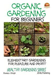 Organic Gardening for Beginners - Elementary gardening For Pleasure and Profit