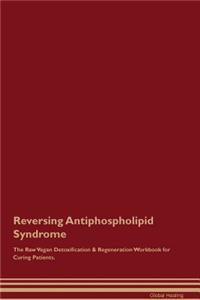 Reversing Antiphospholipid Syndrome the Raw Vegan Detoxification & Regeneration Workbook for Curing Patients