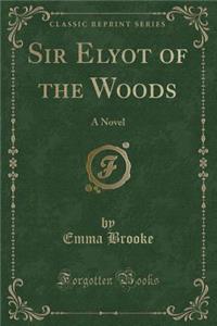 Sir Elyot of the Woods: A Novel (Classic Reprint)