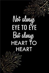 Not Always Eye To Eye But Always Heart To Heart
