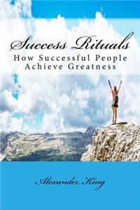 Success Rituals: How Successful People Achieve Greatness