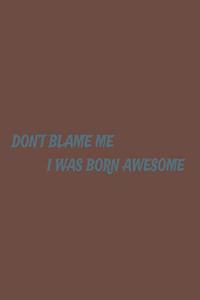 Don't Blame Me, I Was Born Awesome