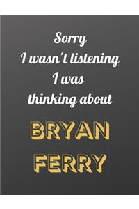 Sorry I wasn't listening I was thinking about Bryan Ferry