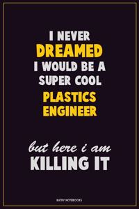 I Never Dreamed I would Be A Super Cool Plastics Engineer But Here I Am Killing It