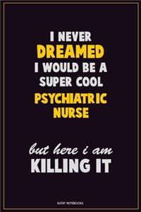 I Never Dreamed I would Be A Super Cool Psychiatric nurse But Here I Am Killing It