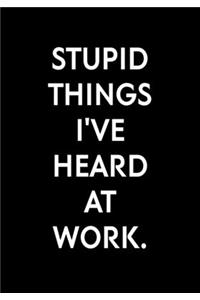 Stupid Things I've Heard At Work.
